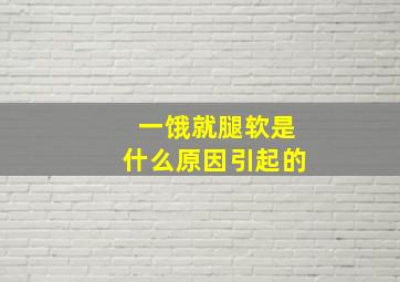 一饿就腿软是什么原因引起的