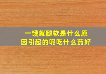 一饿就腿软是什么原因引起的呢吃什么药好