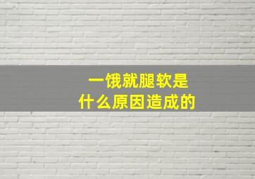 一饿就腿软是什么原因造成的