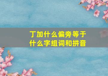 丁加什么偏旁等于什么字组词和拼音