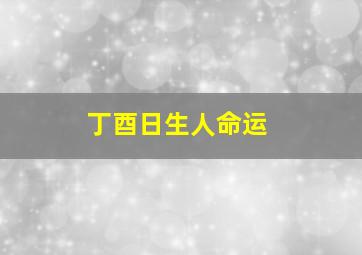 丁酉日生人命运