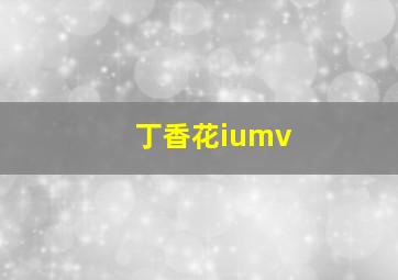 丁香花iumv