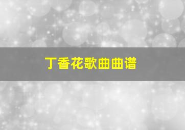 丁香花歌曲曲谱