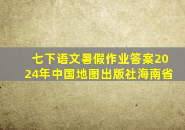 七下语文暑假作业答案2024年中国地图出版社海南省