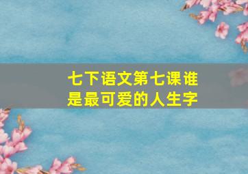 七下语文第七课谁是最可爱的人生字