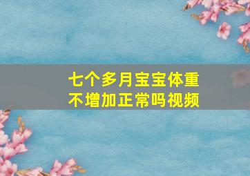 七个多月宝宝体重不增加正常吗视频