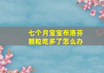 七个月宝宝布洛芬颗粒吃多了怎么办