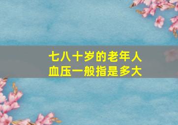 七八十岁的老年人血压一般指是多大