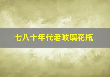 七八十年代老玻璃花瓶