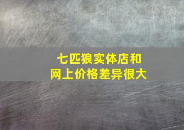 七匹狼实体店和网上价格差异很大