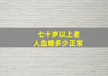 七十岁以上老人血糖多少正常