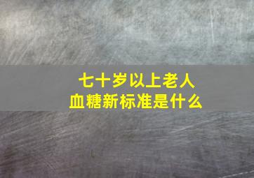 七十岁以上老人血糖新标准是什么