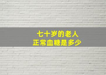 七十岁的老人正常血糖是多少