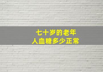 七十岁的老年人血糖多少正常