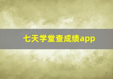 七天学堂查成绩app