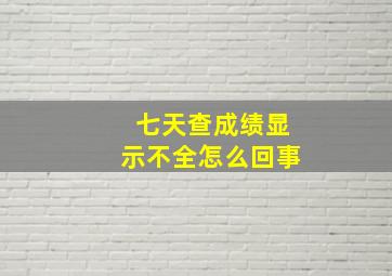 七天查成绩显示不全怎么回事