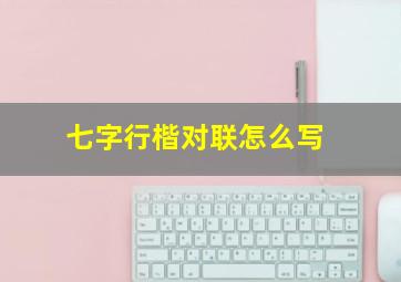 七字行楷对联怎么写