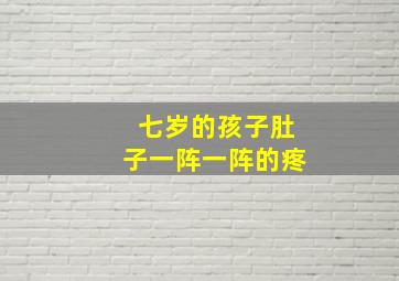 七岁的孩子肚子一阵一阵的疼