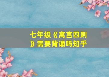 七年级《寓言四则》需要背诵吗知乎