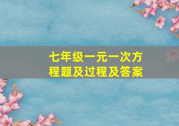 七年级一元一次方程题及过程及答案