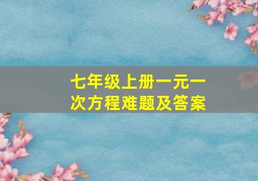 七年级上册一元一次方程难题及答案