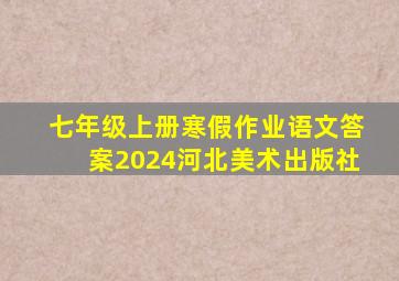 七年级上册寒假作业语文答案2024河北美术出版社