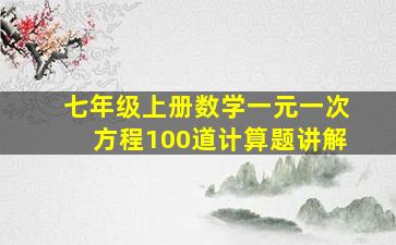 七年级上册数学一元一次方程100道计算题讲解