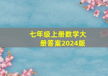 七年级上册数学大册答案2024版