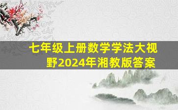 七年级上册数学学法大视野2024年湘教版答案