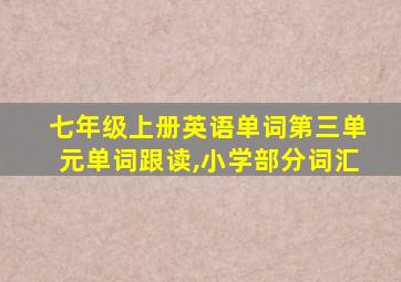 七年级上册英语单词第三单元单词跟读,小学部分词汇