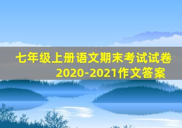 七年级上册语文期末考试试卷2020-2021作文答案