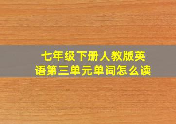 七年级下册人教版英语第三单元单词怎么读