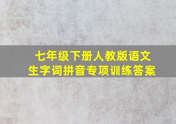 七年级下册人教版语文生字词拼音专项训练答案