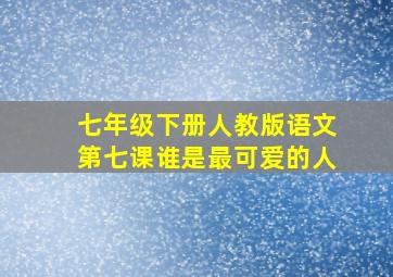 七年级下册人教版语文第七课谁是最可爱的人