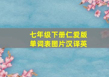 七年级下册仁爱版单词表图片汉译英