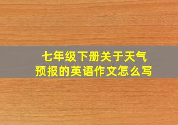 七年级下册关于天气预报的英语作文怎么写