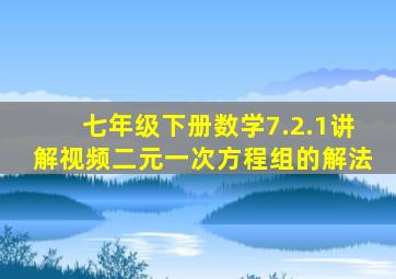 七年级下册数学7.2.1讲解视频二元一次方程组的解法