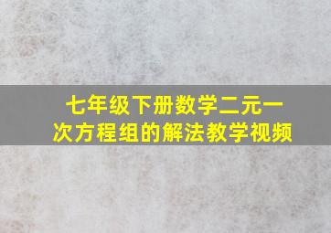 七年级下册数学二元一次方程组的解法教学视频