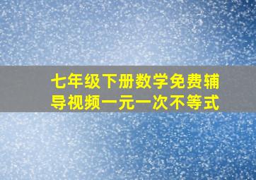 七年级下册数学免费辅导视频一元一次不等式