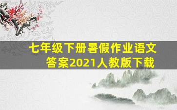 七年级下册暑假作业语文答案2021人教版下载