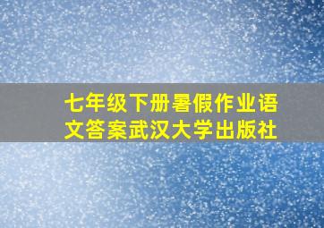 七年级下册暑假作业语文答案武汉大学出版社