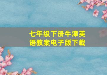 七年级下册牛津英语教案电子版下载