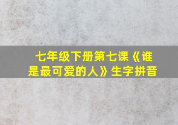 七年级下册第七课《谁是最可爱的人》生字拼音