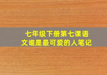 七年级下册第七课语文谁是最可爱的人笔记