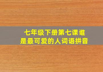 七年级下册第七课谁是最可爱的人词语拼音