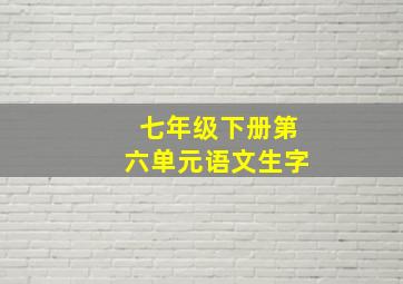 七年级下册第六单元语文生字