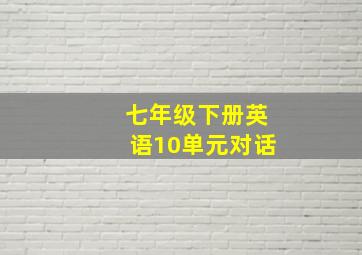 七年级下册英语10单元对话