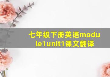 七年级下册英语module1unit1课文翻译