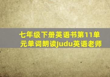 七年级下册英语书第11单元单词朗读Judu英语老师