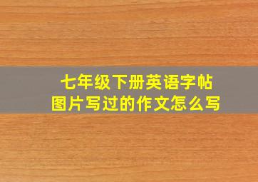 七年级下册英语字帖图片写过的作文怎么写